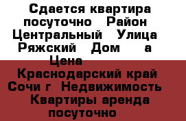 Сдается квартира посуточно › Район ­ Центральный › Улица ­ Ряжский › Дом ­ 13а › Цена ­ 1 000 - Краснодарский край, Сочи г. Недвижимость » Квартиры аренда посуточно   